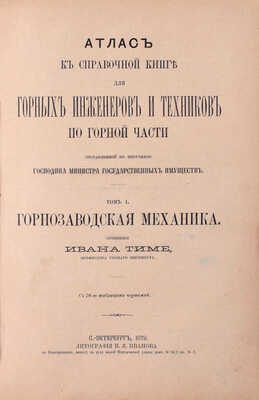Тиме И. Справочная книга для горных инженеров и техников по горной части. [В 2 т.]. Т. 1 и Атлас. СПб.: Тип. Имп. Акад. наук, 1879.